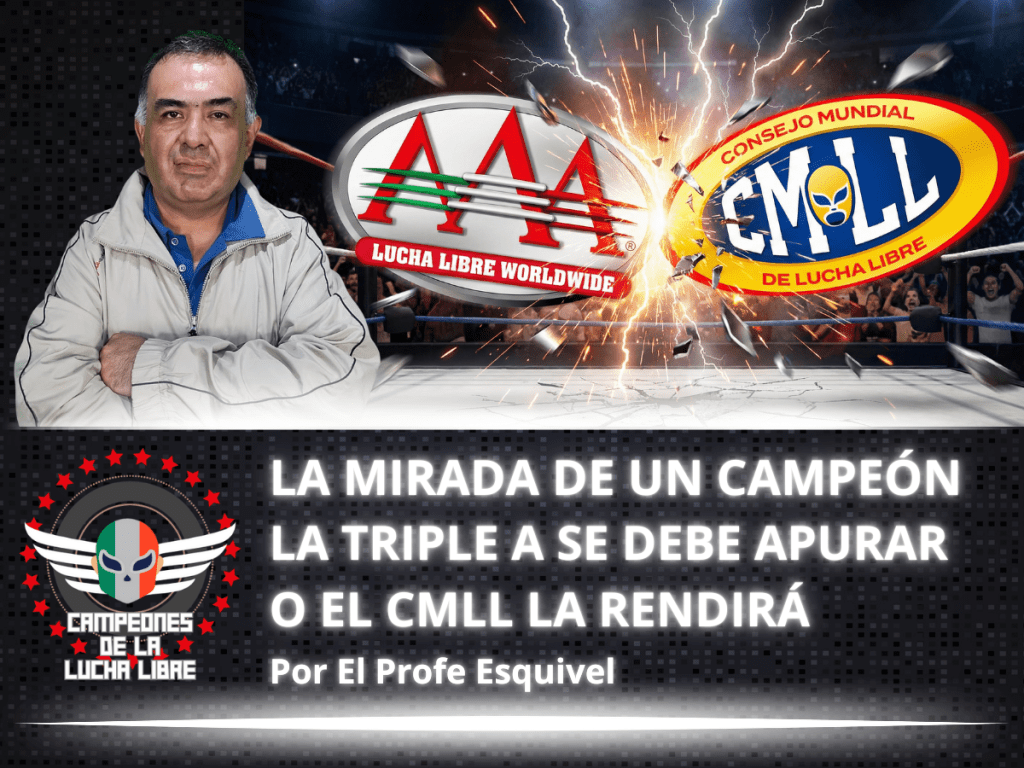 La Triple A se debe apurar o el CMLL la rendirá – La Mirada de un Campeón por «El Profe»&nbsp;Esquivel