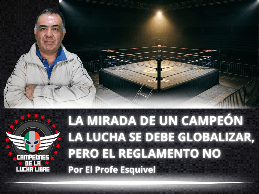 La lucha se debe globalizar, pero el reglamento no – La Mirada de un Campeón por «El Profe»&nbsp;Esquivel